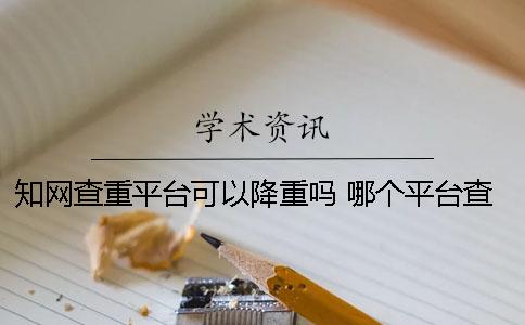 學(xué)術(shù)查重平臺可以降重嗎？ 哪個平臺查重最接近學(xué)術(shù)