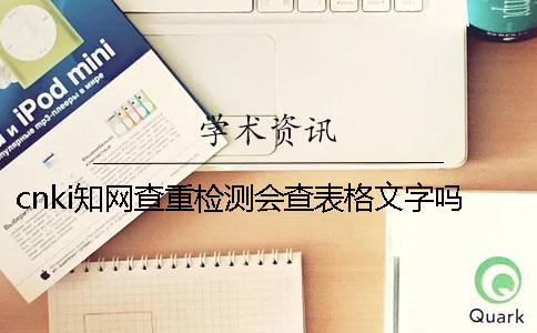 cnki學術查重檢測會查表格文字嗎