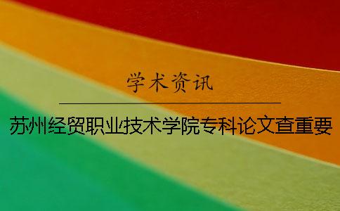 蘇州經貿職業技術學院專科論文查重要求及重復率