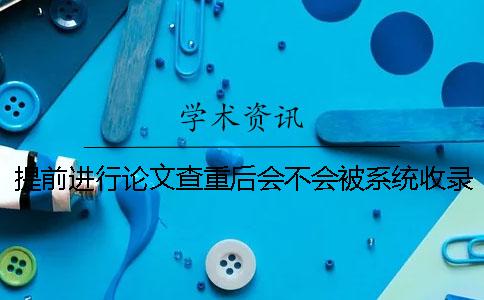 提前進行論文查重后會不會被系統收錄？