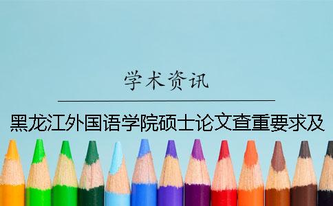黑龍江外國語學院碩士論文查重要求及重復率