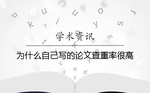 為什么自己寫的論文查重率很高？