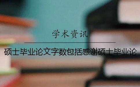 碩士畢業論文字數包括感謝碩士畢業論文字數要求