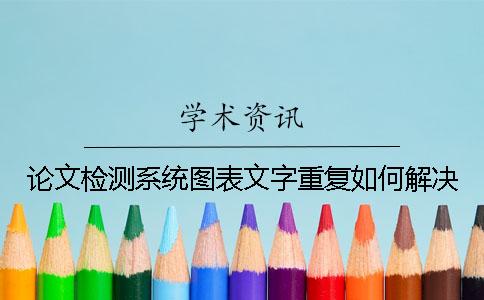 論文檢測系統圖表文字重復如何解決