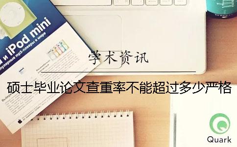 碩士畢業(yè)論文查重率不能超過多少？嚴(yán)格嗎？