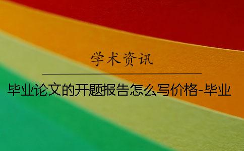 畢業論文的開題報告怎么寫價格-畢業論文的開題報告怎么寫啊