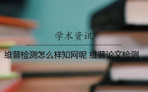 維普檢測怎么樣？學術呢？ 維普論文檢測和學術的差別