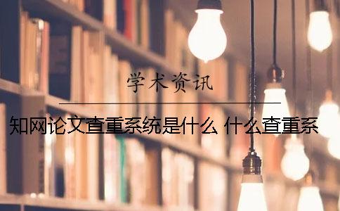 學術論文查重系統是什么 什么查重系統比較接近學術