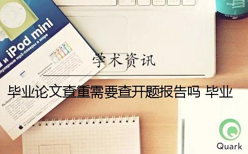 畢業論文查重需要查開題報告嗎？ 畢業論文用上一屆的查重能查到嗎