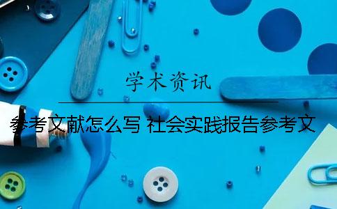 參考文獻(xiàn)怎么寫(xiě) 社會(huì)實(shí)踐報(bào)告參考文獻(xiàn)怎么寫(xiě)