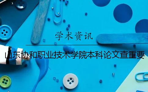 山東協和職業技術學院本科論文查重要求及重復率