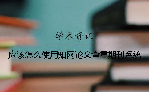 應該怎么使用學術論文查重期刊系統？