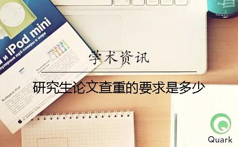 研究生論文查重的要求是多少？