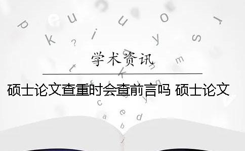 碩士論文查重時會查前言嗎？ 碩士論文查重過了是不是就沒問題了