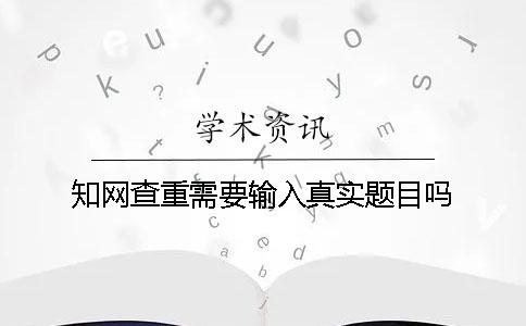 學術查重需要輸入真實題目嗎？