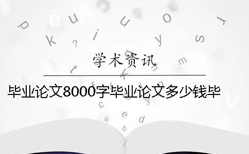 畢業論文8000字畢業論文多少錢畢業論文8000字多久能寫完