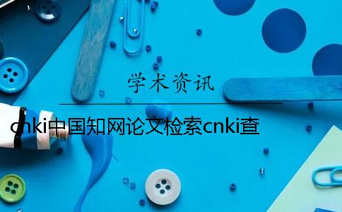 cnki中國學術論文檢索cnki查重