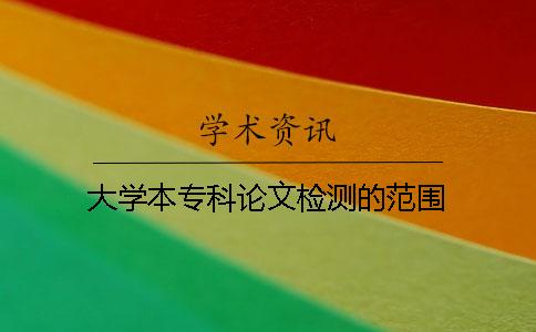 大學(xué)本專(zhuān)科論文檢測(cè)的范圍