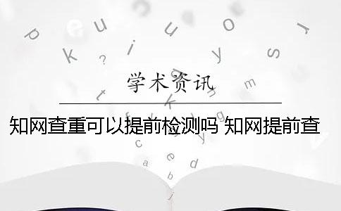 學術查重可以提前檢測嗎？ 學術提前查重會不會影響結果