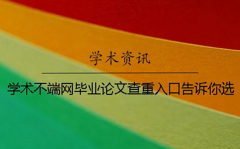 學術不端網畢業論文查重入口告訴你選購檢驗的優勢重點有哪些個？