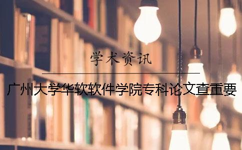 廣州大學華軟軟件學院專科論文查重要求及重復率 廣州大學華軟軟件學院本科還是專科
