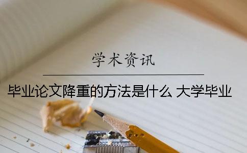 畢業(yè)論文降重的方法是什么？ 大學(xué)畢業(yè)論文的查重是什么意思