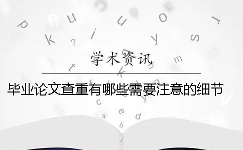 畢業論文查重有哪些需要注意的細節？ 畢業論文查重上傳哪些部分