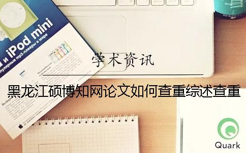 黑龍江碩博學術論文如何查重？綜述查重嗎？