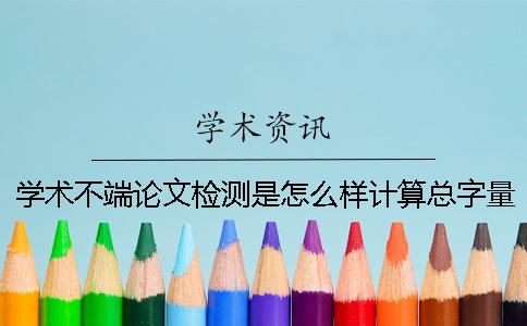 學術不端論文檢測是怎么樣計算總字量的？