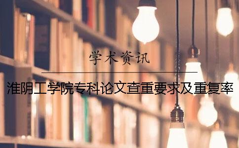 淮陰工學院專科論文查重要求及重復率一