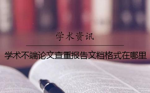 學術不端論文查重報告文檔格式在哪里能看