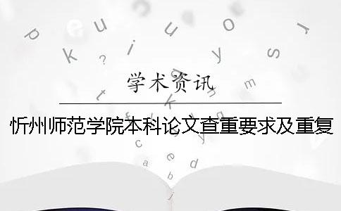 忻州師范學院本科論文查重要求及重復率 忻州師范學院論文查重范圍
