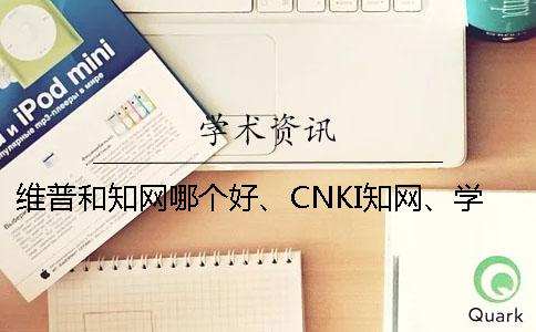 維普和學術哪個好、CNKI學術、學術不端網和維普三個的分別到底是怎么回事