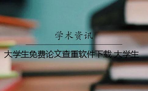 大學(xué)生免費(fèi)論文查重軟件下載 大學(xué)生論文查重不能超過多少