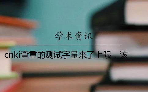 cnki查重的測試字量來了上限，該怎么樣處理？