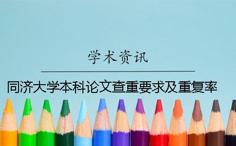 同濟大學(xué)本科論文查重要求及重復(fù)率 同濟大學(xué)碩士論文查重要求一