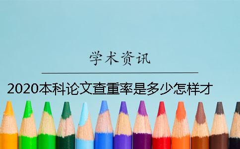 2020本科論文查重率是多少？怎樣才能順利通過學校的論文查重？
