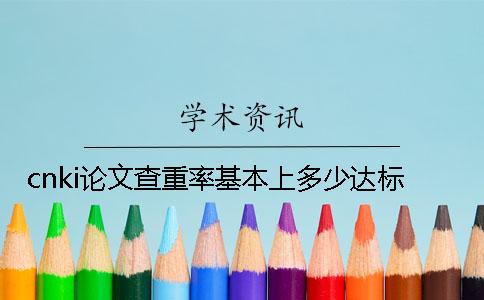 cnki論文查重率基本上多少達標