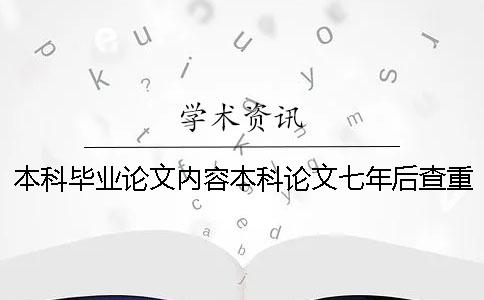 本科畢業論文內容本科論文七年后查重 本科畢業論文查重與之前本科論文對比嗎