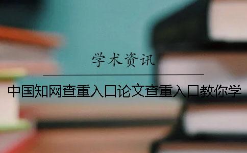 中國學(xué)術(shù)查重入口論文查重入口教你學(xué)會你選擇檢查的優(yōu)勢主要有哪幾個？
