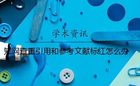 學術查重引用和參考文獻標紅怎么辦 參考文獻會被學術查重嗎
