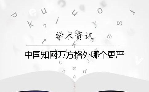 中國(guó)學(xué)術(shù)萬(wàn)方格外哪個(gè)更嚴(yán)