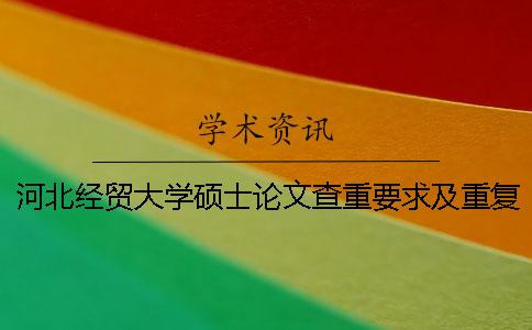 河北經貿大學碩士論文查重要求及重復率 河北經貿大學自學考試論文查重么