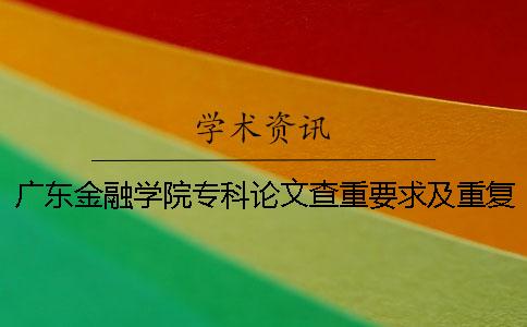 廣東金融學院專科論文查重要求及重復率 廣東金融學院本科論文查重一