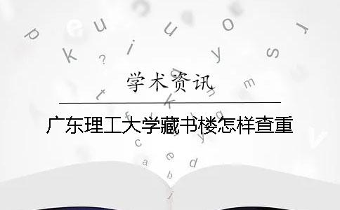 廣東理工大學藏書樓怎樣查重