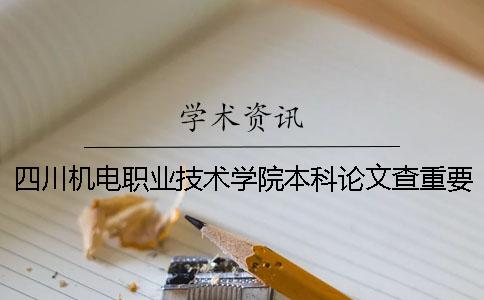 四川機電職業技術學院本科論文查重要求及重復率 四川機電職業技術學院對口本科一