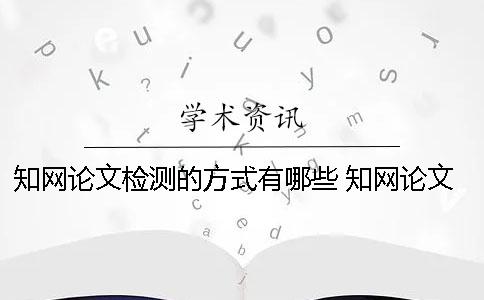 學(xué)術(shù)論文檢測(cè)的方式有哪些？ 學(xué)術(shù)論文檢測(cè)的結(jié)果一般是看哪個(gè)復(fù)制比？