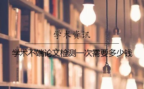 學術不端論文檢測一次需要多少錢？