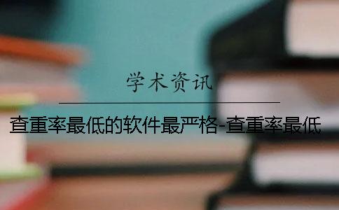 查重率最低的軟件最嚴格-查重率最低的軟件是什么