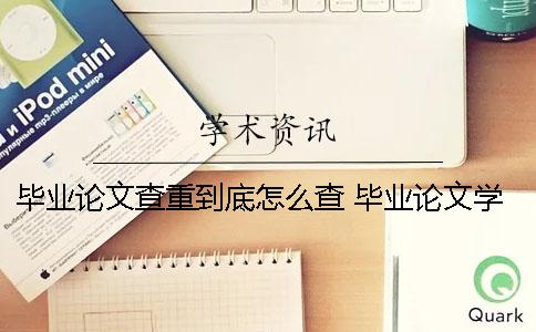 畢業論文查重到底怎么查？ 畢業論文學校查重過了就可以畢業了嗎